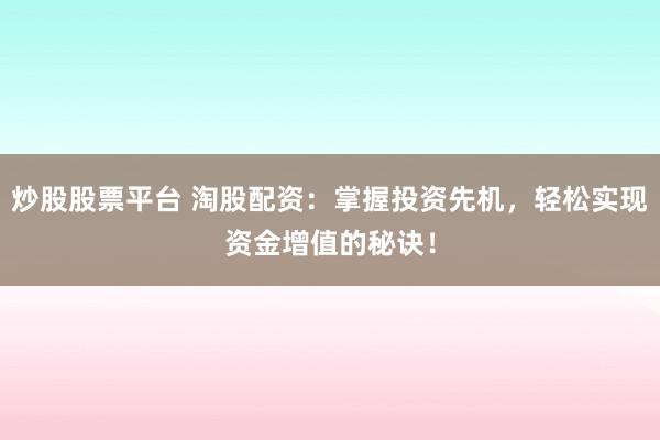 炒股股票平台 淘股配资：掌握投资先机，轻松实现资金增值的秘诀！
