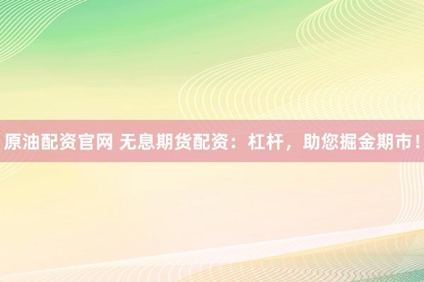 原油配资官网 无息期货配资：杠杆，助您掘金期市！