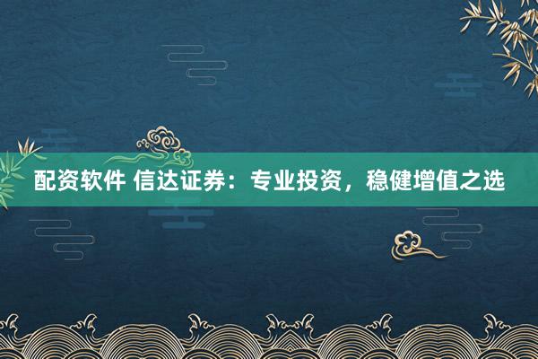 配资软件 信达证券：专业投资，稳健增值之选