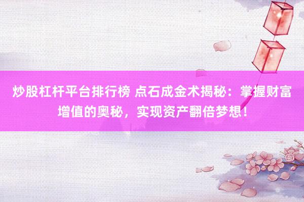 炒股杠杆平台排行榜 点石成金术揭秘：掌握财富增值的奥秘，实现资产翻倍梦想！