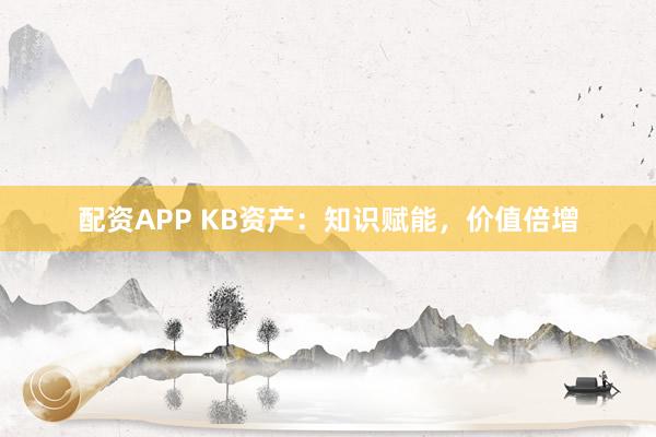 配资APP KB资产：知识赋能，价值倍增