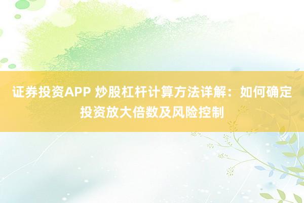 证券投资APP 炒股杠杆计算方法详解：如何确定投资放大倍数及风险控制