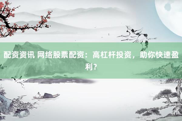 配资资讯 网络股票配资：高杠杆投资，助你快速盈利？