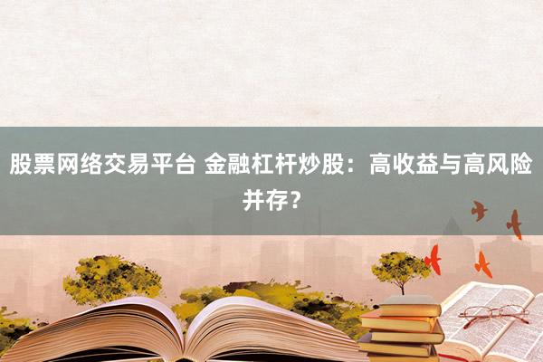 股票网络交易平台 金融杠杆炒股：高收益与高风险并存？