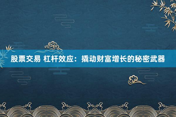 股票交易 杠杆效应：撬动财富增长的秘密武器