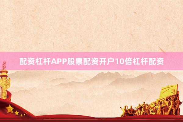 配资杠杆APP股票配资开户10倍杠杆配资
