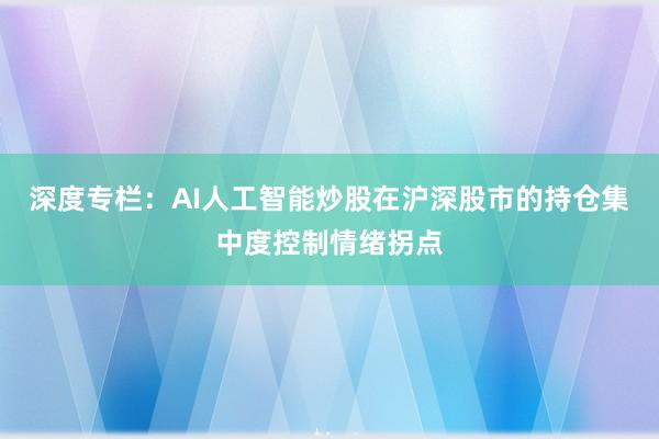 深度专栏：AI人工智能炒股在沪深股市的持仓集中度控制情绪拐点