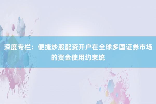 深度专栏:便捷炒股配资开户在全球多国证券市场的资金使用约束统