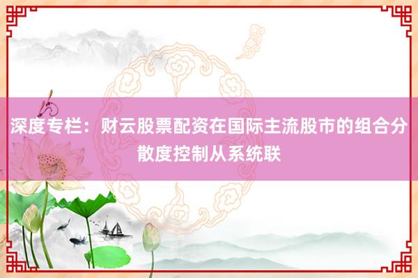 深度专栏:财云股票配资在国际主流股市的组合分散度控制从系统联