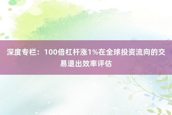 深度专栏：100倍杠杆涨1%在全球投资流向的交易退出效率评估