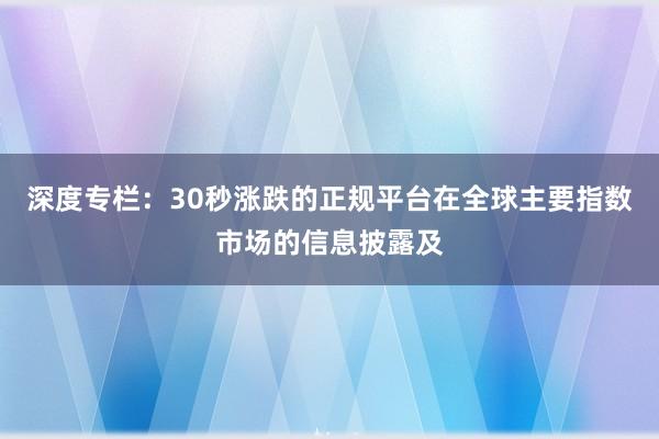 深度专栏：30秒涨跌的正规平台在全球主要指数市场的信息披露及