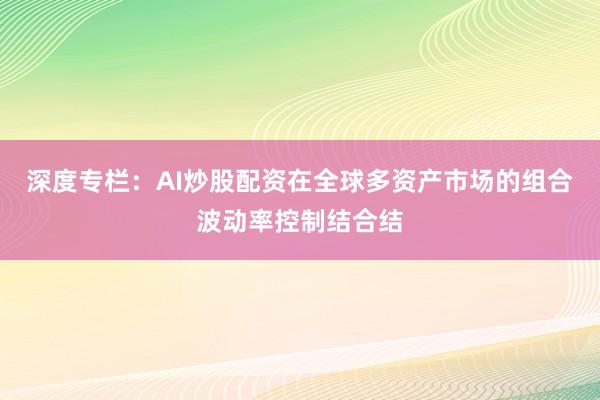 深度专栏：AI炒股配资在全球多资产市场的组合波动率控制结合结
