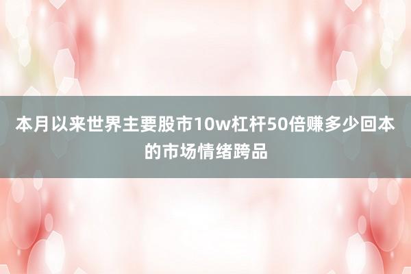 本月以来世界主要股市10w杠杆50倍赚多少回本的市场情绪跨品
