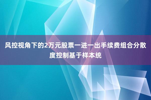 风控视角下的2万元股票一进一出手续费组合分散度控制基于样本统