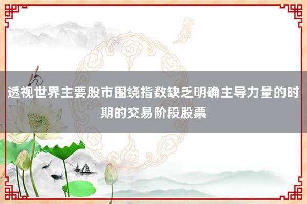 透视世界主要股市围绕指数缺乏明确主导力量的时期的交易阶段股票