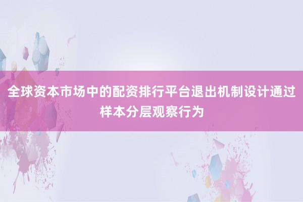 全球资本市场中的配资排行平台退出机制设计通过样本分层观察行为