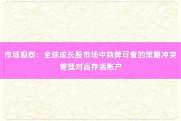 市场观察：全球成长股市场中持牌可查的策略冲突管理对高存活账户