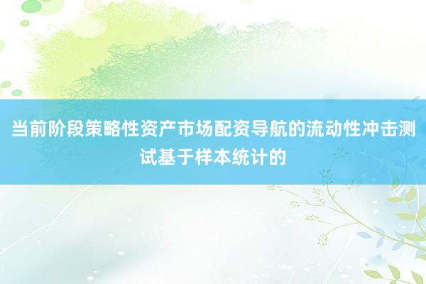 当前阶段策略性资产市场配资导航的流动性冲击测试基于样本统计的