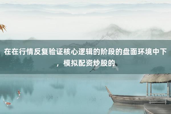 在在行情反复验证核心逻辑的阶段的盘面环境中下，模拟配资炒股的