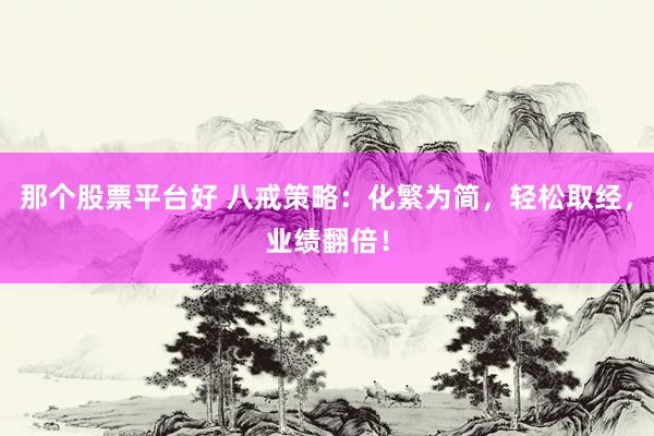 那个股票平台好 八戒策略：化繁为简，轻松取经，业绩翻倍！