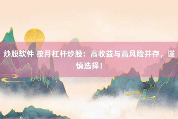 炒股软件 按月杠杆炒股：高收益与高风险并存，谨慎选择！