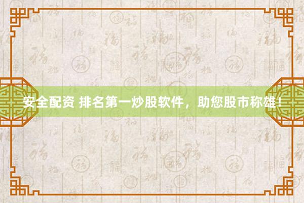 安全配资 排名第一炒股软件，助您股市称雄！
