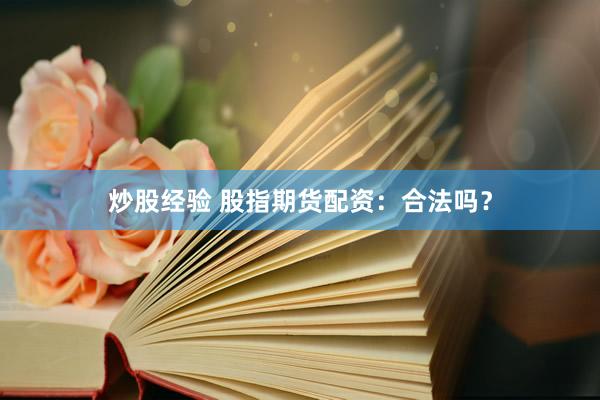 炒股经验 股指期货配资：合法吗？