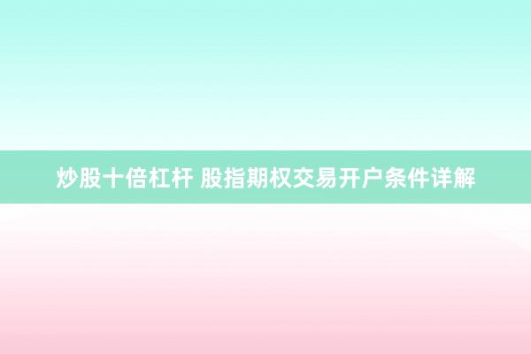炒股十倍杠杆 股指期权交易开户条件详解