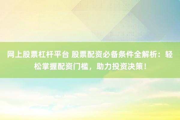 网上股票杠杆平台 股票配资必备条件全解析：轻松掌握配资门槛，助力投资决策！