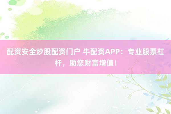配资安全炒股配资门户 牛配资APP：专业股票杠杆，助您财富增值！