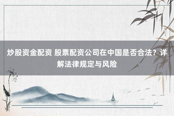炒股资金配资 股票配资公司在中国是否合法？详解法律规定与风险