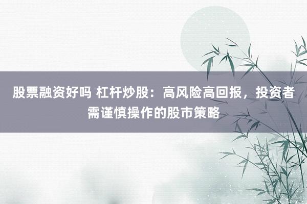 股票融资好吗 杠杆炒股：高风险高回报，投资者需谨慎操作的股市策略