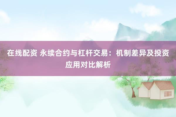 在线配资 永续合约与杠杆交易：机制差异及投资应用对比解析