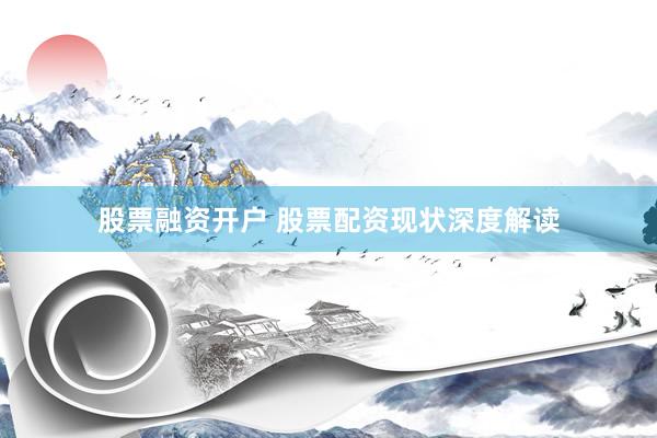 股票融资开户 股票配资现状深度解读