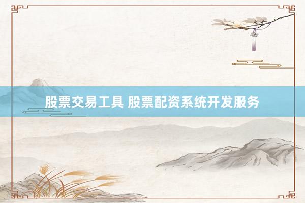 股票交易工具 股票配资系统开发服务