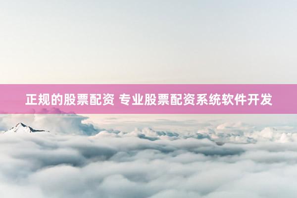 正规的股票配资 专业股票配资系统软件开发
