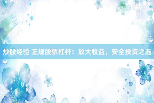 炒股经验 正规股票杠杆：放大收益，安全投资之选