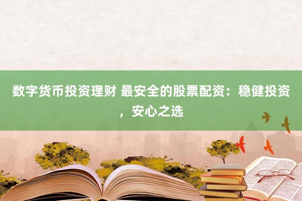 数字货币投资理财 最安全的股票配资：稳健投资，安心之选