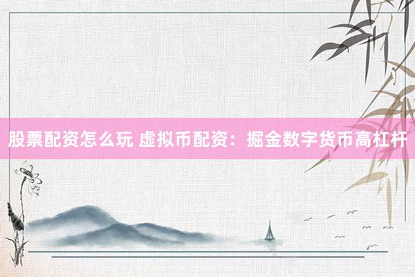 股票配资怎么玩 虚拟币配资：掘金数字货币高杠杆