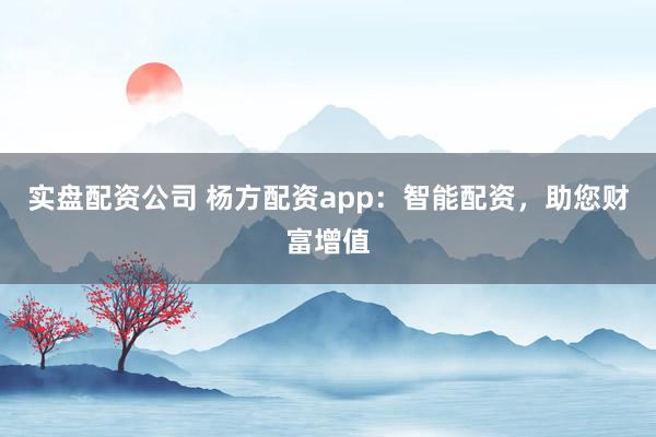 实盘配资公司 杨方配资app：智能配资，助您财富增值