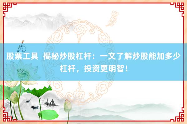 股票工具  揭秘炒股杠杆：一文了解炒股能加多少杠杆，投资更明智！