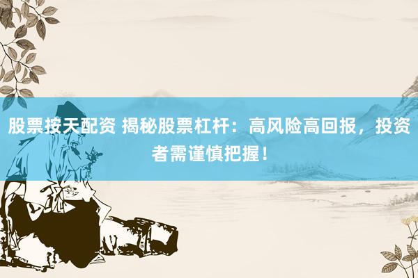 股票按天配资 揭秘股票杠杆：高风险高回报，投资者需谨慎把握！