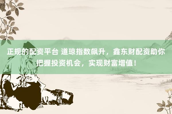 正规的配资平台 道琼指数飙升,鑫东财配资助你把握投资机会,实现财富增值!