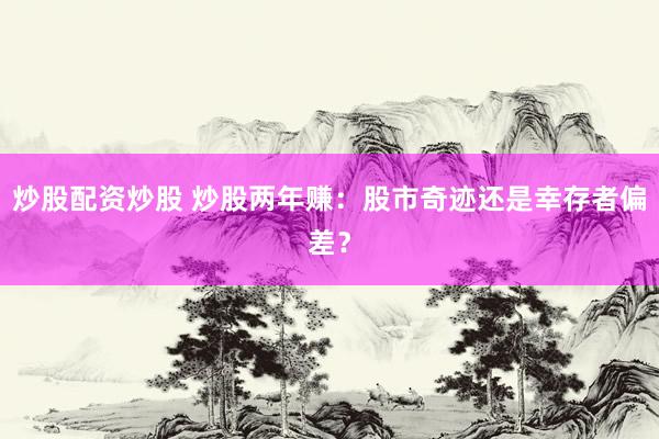 炒股配资炒股 炒股两年赚：股市奇迹还是幸存者偏差？
