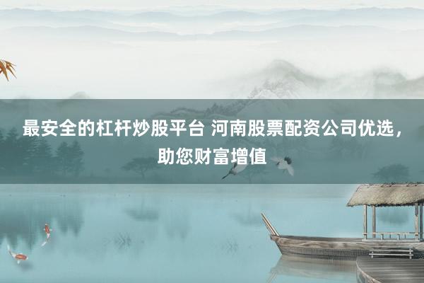 最安全的杠杆炒股平台 河南股票配资公司优选,助您财富增值