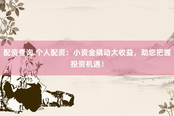 配资查询 个人配资：小资金撬动大收益，助您把握投资机遇！