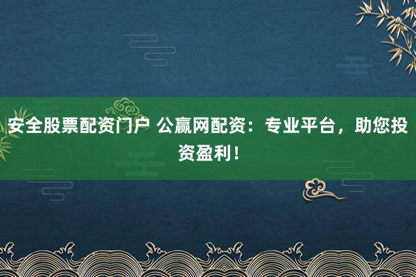 安全股票配资门户 公赢网配资:专业平台,助您投资盈利!