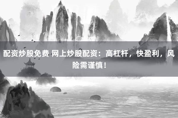 配资炒股免费 网上炒股配资：高杠杆，快盈利，风险需谨慎！