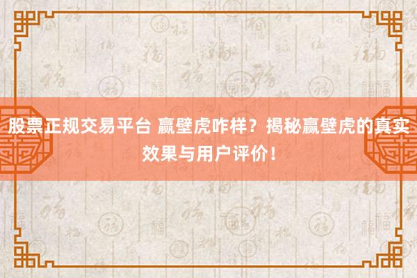 股票正规交易平台 赢壁虎咋样？揭秘赢壁虎的真实效果与用户评价！